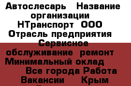 Автослесарь › Название организации ­ НТранспорт, ООО › Отрасль предприятия ­ Сервисное обслуживание, ремонт › Минимальный оклад ­ 32 000 - Все города Работа » Вакансии   . Крым,Бахчисарай